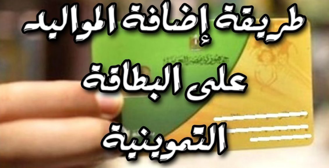 خطوات إضافة المواليد الجدد على بطاقة التموين عبر دعم مصر 2021